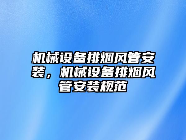 機械設備排煙風管安裝，機械設備排煙風管安裝規(guī)范