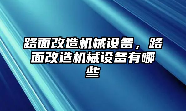 路面改造機械設備，路面改造機械設備有哪些