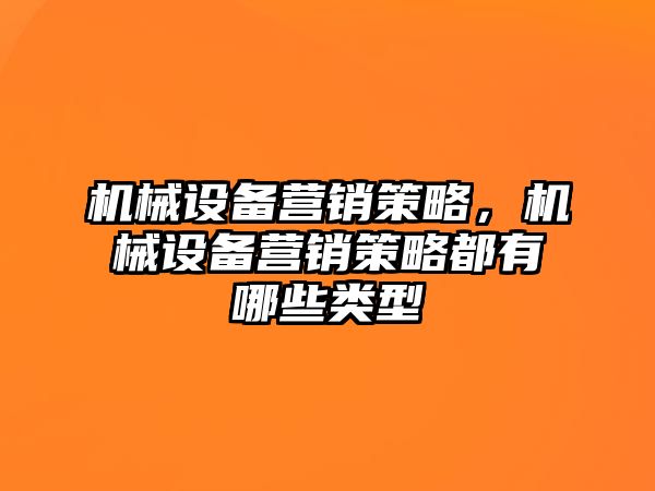 機(jī)械設(shè)備營銷策略，機(jī)械設(shè)備營銷策略都有哪些類型