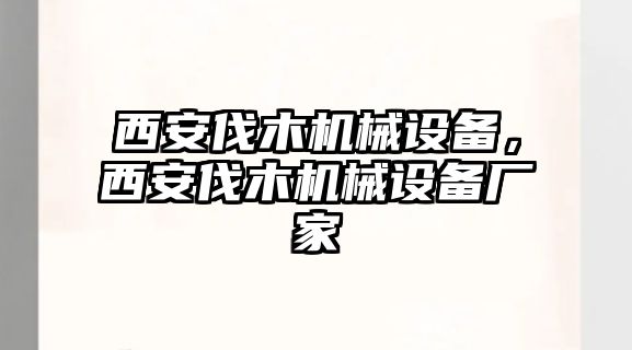 西安伐木機(jī)械設(shè)備，西安伐木機(jī)械設(shè)備廠家