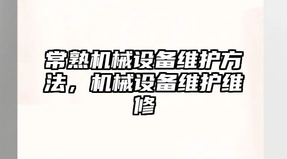 常熟機械設(shè)備維護方法，機械設(shè)備維護維修