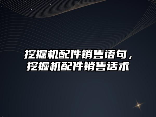 挖掘機配件銷售語句，挖掘機配件銷售話術(shù)