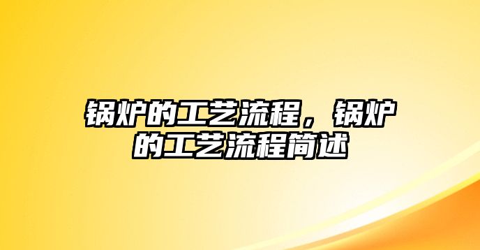 鍋爐的工藝流程，鍋爐的工藝流程簡述