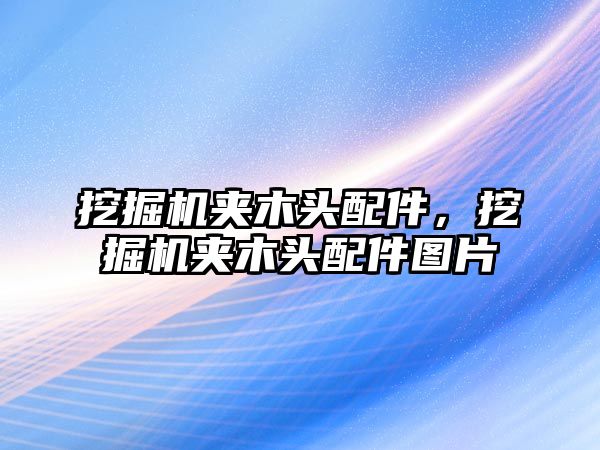 挖掘機夾木頭配件，挖掘機夾木頭配件圖片