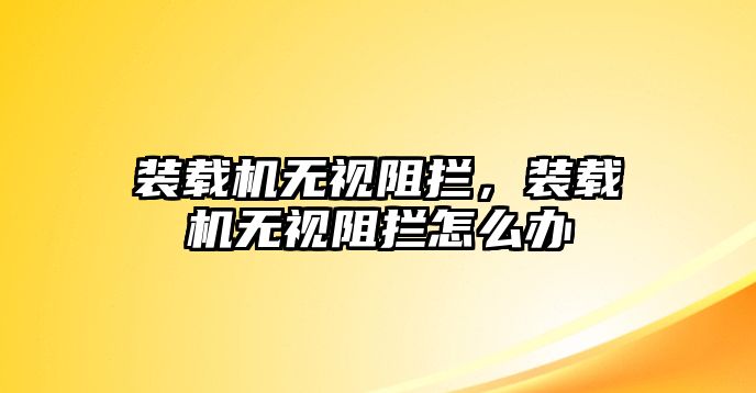 裝載機(jī)無視阻攔，裝載機(jī)無視阻攔怎么辦