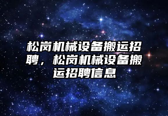 松崗機械設(shè)備搬運招聘，松崗機械設(shè)備搬運招聘信息