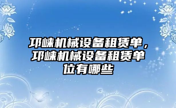 邛崍機(jī)械設(shè)備租賃單，邛崍機(jī)械設(shè)備租賃單位有哪些