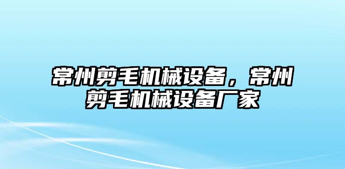 常州剪毛機械設(shè)備，常州剪毛機械設(shè)備廠家