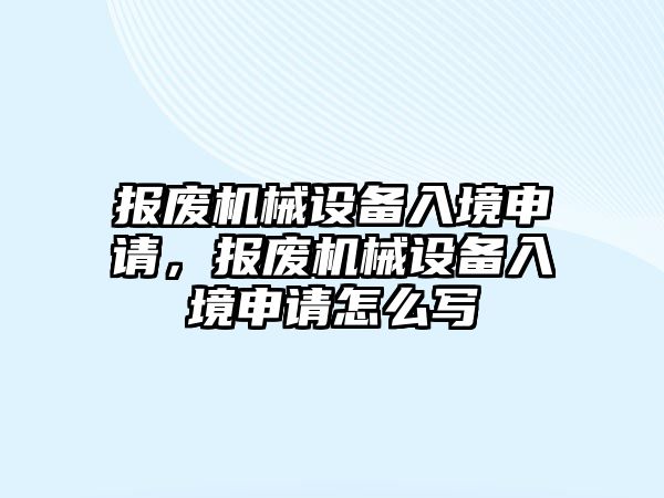 報廢機械設(shè)備入境申請，報廢機械設(shè)備入境申請怎么寫