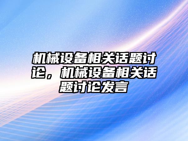 機械設備相關話題討論，機械設備相關話題討論發(fā)言