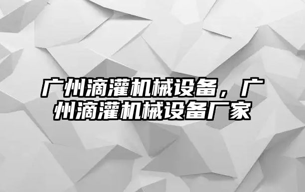 廣州滴灌機(jī)械設(shè)備，廣州滴灌機(jī)械設(shè)備廠家