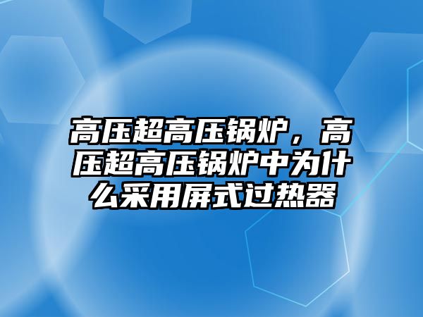 高壓超高壓鍋爐，高壓超高壓鍋爐中為什么采用屏式過熱器