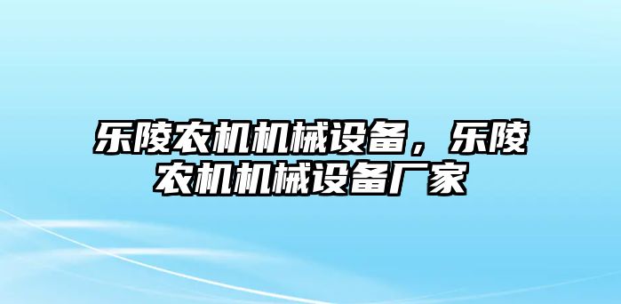 樂陵農(nóng)機機械設備，樂陵農(nóng)機機械設備廠家