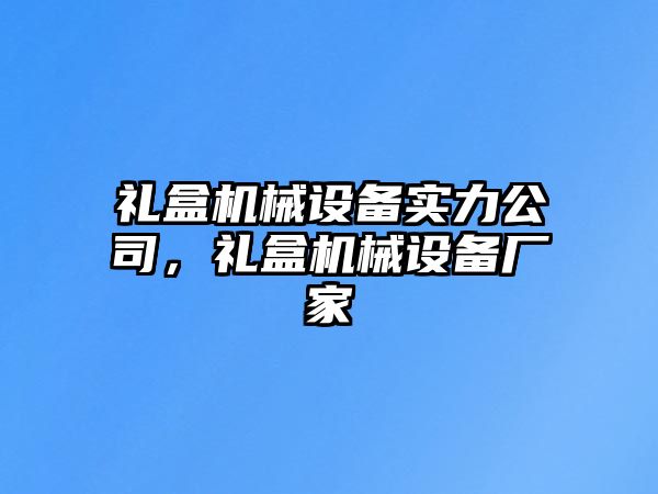 禮盒機(jī)械設(shè)備實(shí)力公司，禮盒機(jī)械設(shè)備廠家