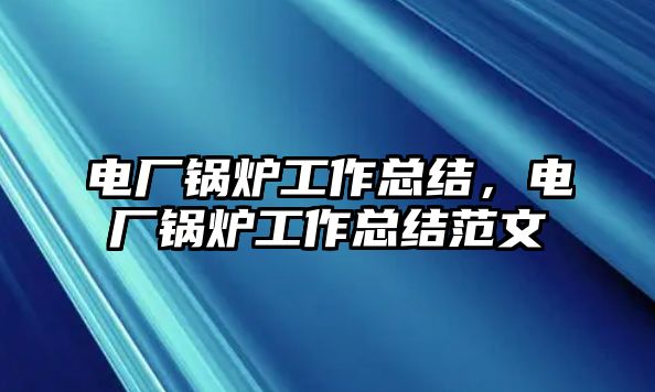 電廠鍋爐工作總結(jié)，電廠鍋爐工作總結(jié)范文