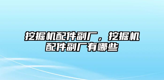 挖掘機(jī)配件副廠，挖掘機(jī)配件副廠有哪些