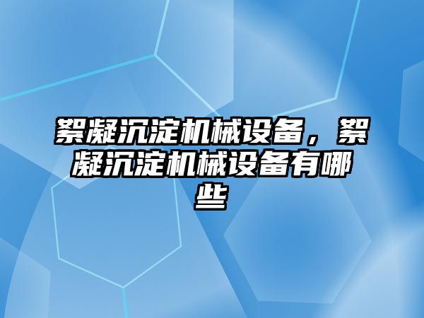 絮凝沉淀機械設備，絮凝沉淀機械設備有哪些