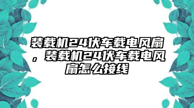 裝載機(jī)24伏車載電風(fēng)扇，裝載機(jī)24伏車載電風(fēng)扇怎么接線