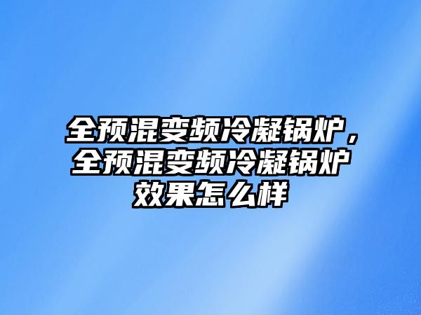 全預(yù)混變頻冷凝鍋爐，全預(yù)混變頻冷凝鍋爐效果怎么樣