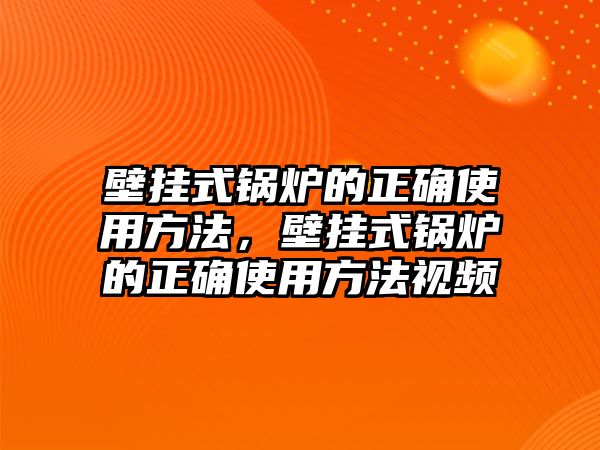 壁掛式鍋爐的正確使用方法，壁掛式鍋爐的正確使用方法視頻