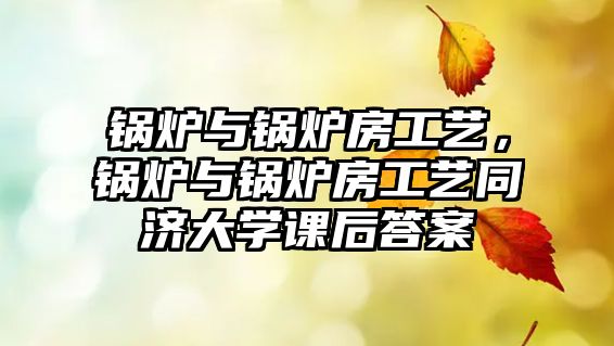 鍋爐與鍋爐房工藝，鍋爐與鍋爐房工藝同濟大學課后答案