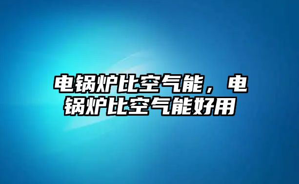 電鍋爐比空氣能，電鍋爐比空氣能好用