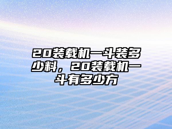 20裝載機(jī)一斗裝多少料，20裝載機(jī)一斗有多少方