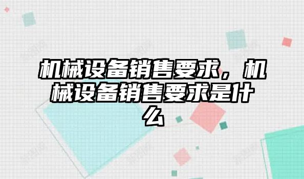 機械設備銷售要求，機械設備銷售要求是什么