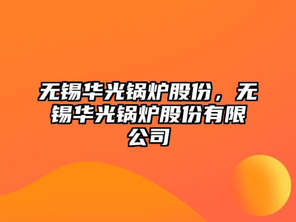 無錫華光鍋爐股份，無錫華光鍋爐股份有限公司