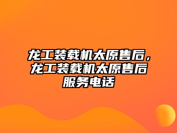 龍工裝載機太原售后，龍工裝載機太原售后服務電話