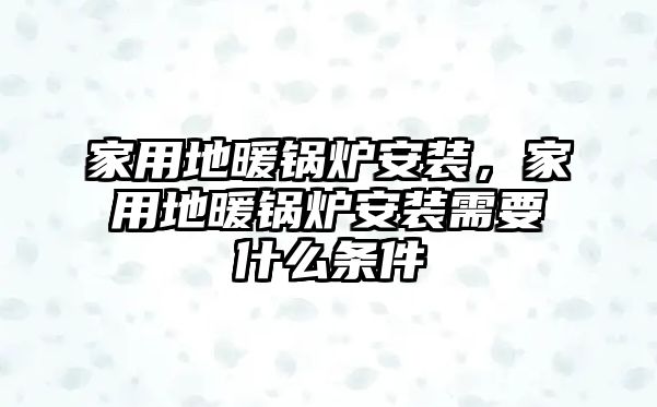 家用地暖鍋爐安裝，家用地暖鍋爐安裝需要什么條件