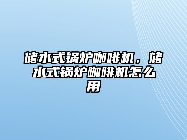 儲水式鍋爐咖啡機，儲水式鍋爐咖啡機怎么用