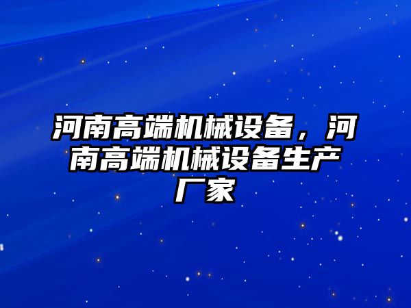 河南高端機械設(shè)備，河南高端機械設(shè)備生產(chǎn)廠家