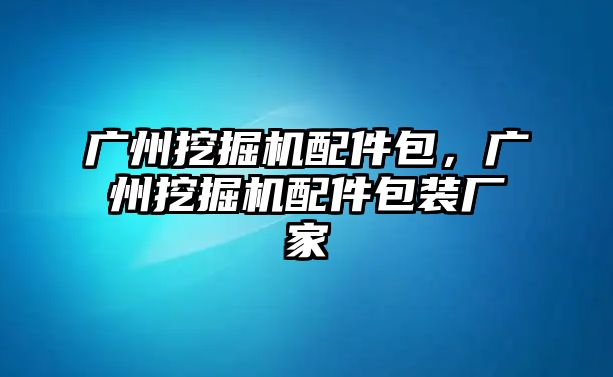 廣州挖掘機(jī)配件包，廣州挖掘機(jī)配件包裝廠家