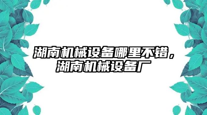 湖南機(jī)械設(shè)備哪里不錯(cuò)，湖南機(jī)械設(shè)備廠