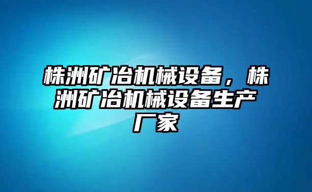 株洲礦冶機(jī)械設(shè)備，株洲礦冶機(jī)械設(shè)備生產(chǎn)廠家