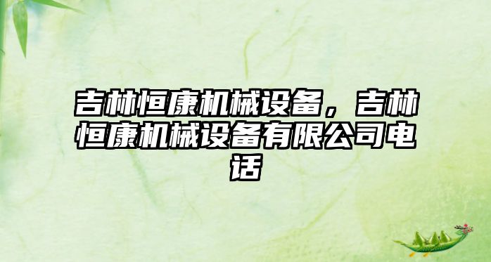 吉林恒康機械設備，吉林恒康機械設備有限公司電話