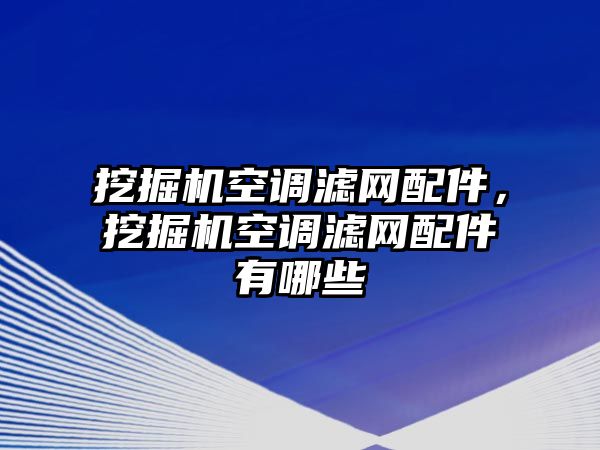 挖掘機(jī)空調(diào)濾網(wǎng)配件，挖掘機(jī)空調(diào)濾網(wǎng)配件有哪些