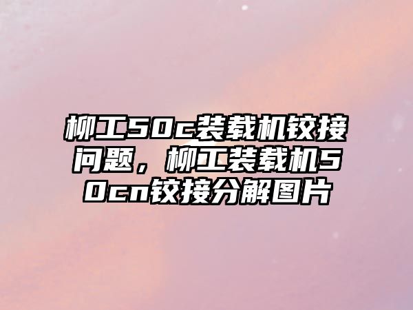 柳工50c裝載機鉸接問題，柳工裝載機50cn鉸接分解圖片