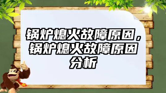 鍋爐熄火故障原因，鍋爐熄火故障原因分析