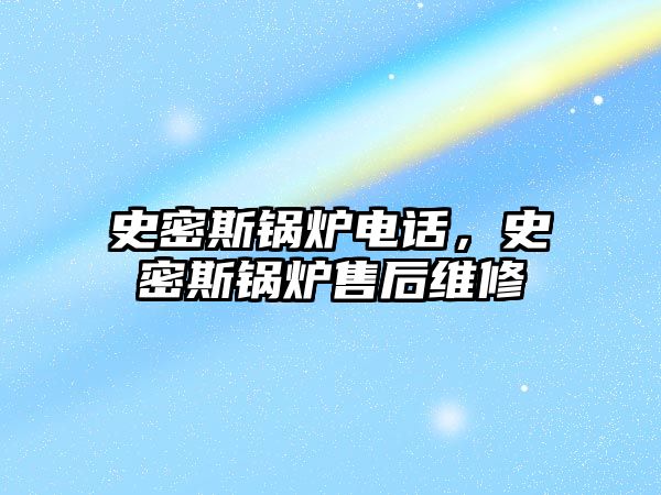 史密斯鍋爐電話，史密斯鍋爐售后維修