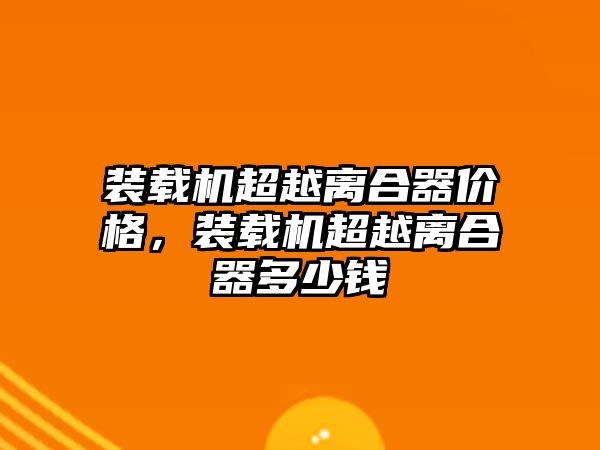 裝載機超越離合器價格，裝載機超越離合器多少錢