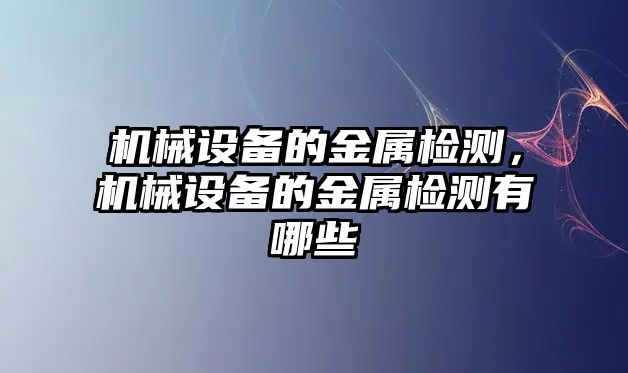 機(jī)械設(shè)備的金屬檢測，機(jī)械設(shè)備的金屬檢測有哪些