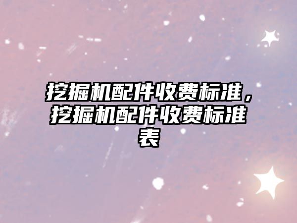 挖掘機配件收費標準，挖掘機配件收費標準表