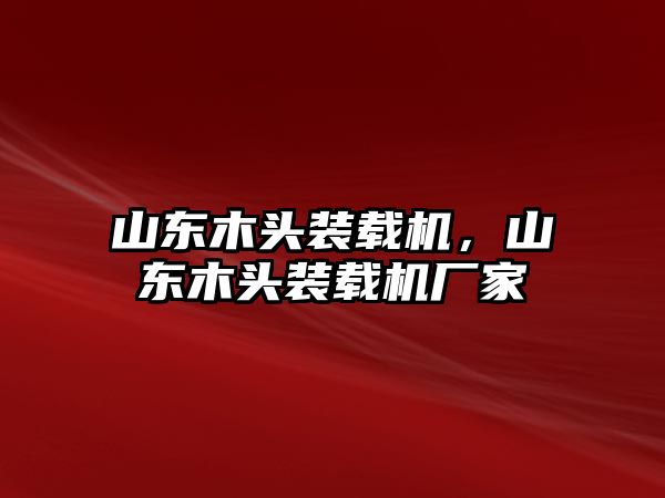 山東木頭裝載機，山東木頭裝載機廠家