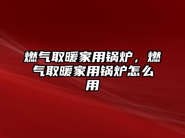 燃?xì)馊∨矣缅仩t，燃?xì)馊∨矣缅仩t怎么用