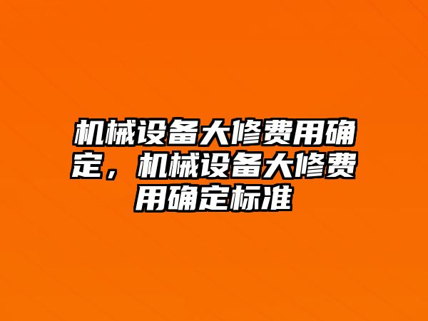 機(jī)械設(shè)備大修費(fèi)用確定，機(jī)械設(shè)備大修費(fèi)用確定標(biāo)準(zhǔn)