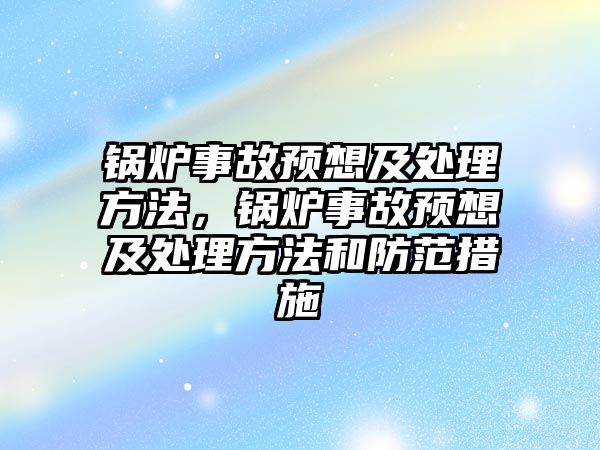 鍋爐事故預(yù)想及處理方法，鍋爐事故預(yù)想及處理方法和防范措施