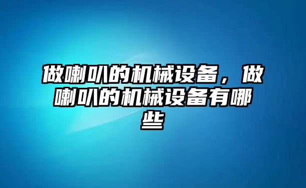 做喇叭的機械設備，做喇叭的機械設備有哪些