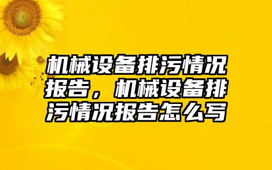 機械設(shè)備排污情況報告，機械設(shè)備排污情況報告怎么寫